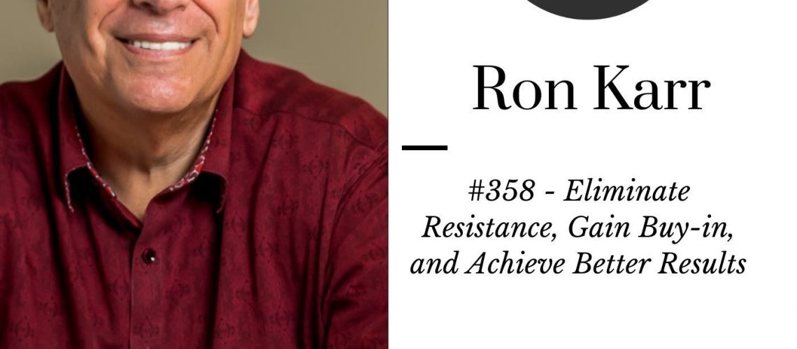 #360 - Eliminate Resistance, Gain Buy-in, and Achieve Better Results―Faster W-Ron Karr