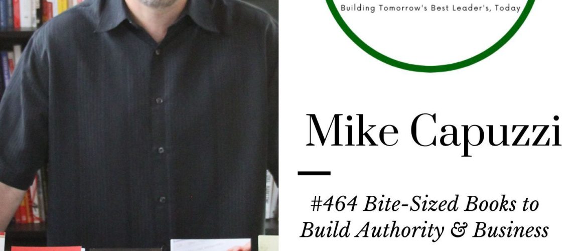 464 Mike Capuzzi – Bite-Sized Books to Build Authority & Business