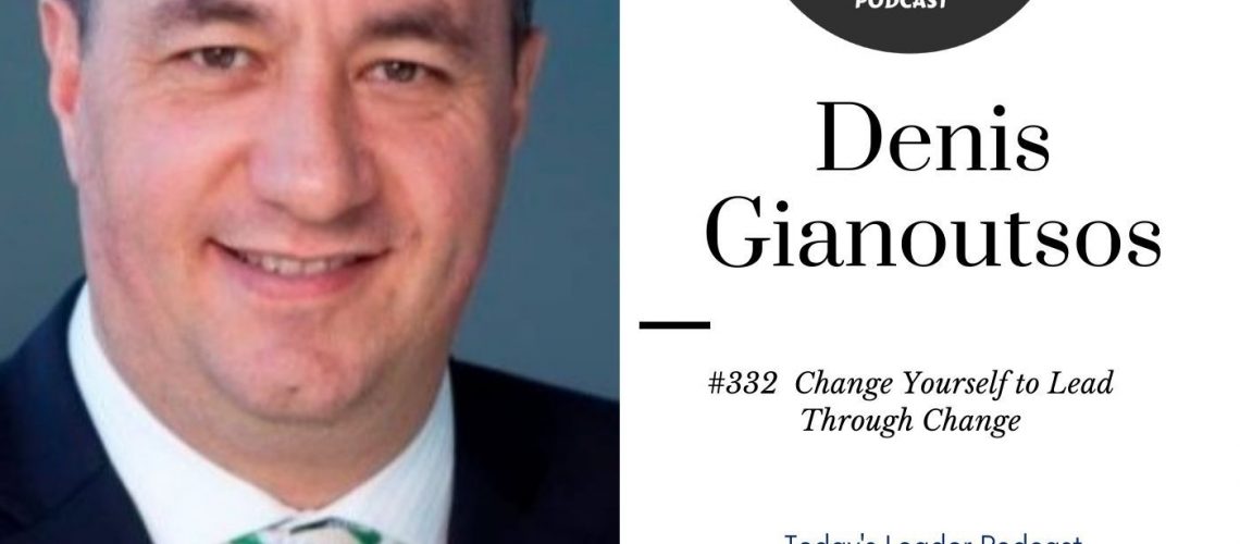 #332 Denis Gianoutsos Change Yourself to Lead Through Change