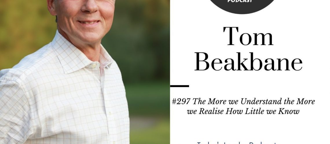#297 Tom Beakbane The More We Understand The More we Realise How Little we Know