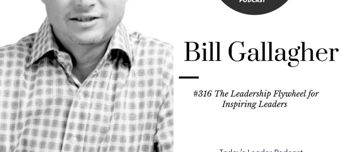 #316 Bill Gallagher - The Leadership Flywheel for Inspiring Leaders