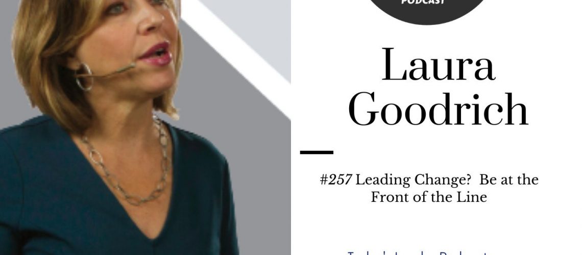 214: 257 Laura Goodrich – Leading Change?  Be at the Front of the Line