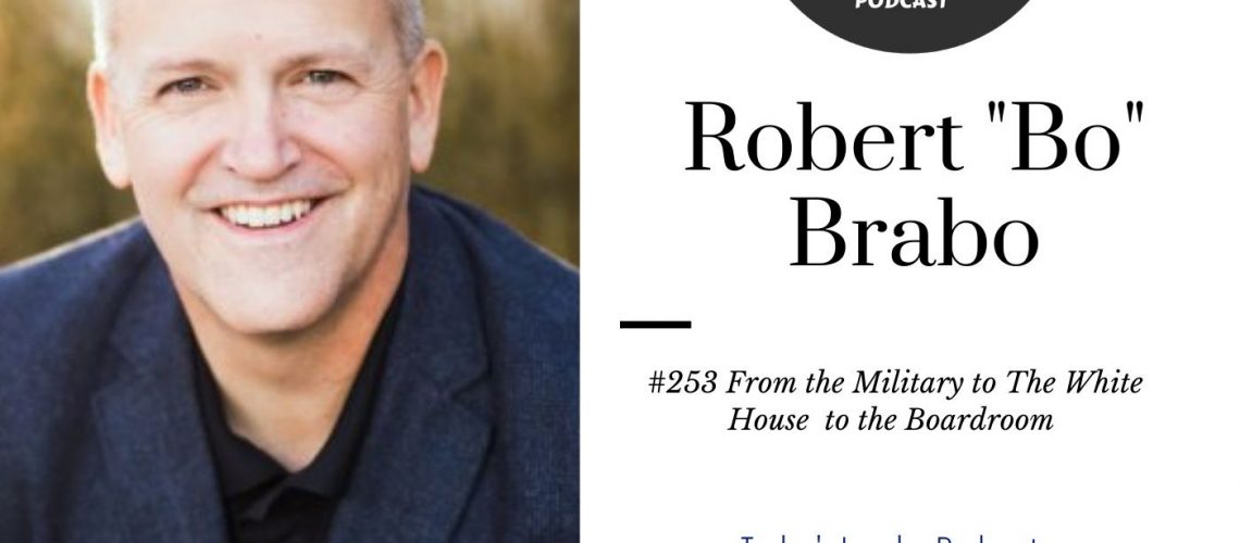 218: 253 – Robert Bo Brabo – From the Military to The White House  to the Boardroom