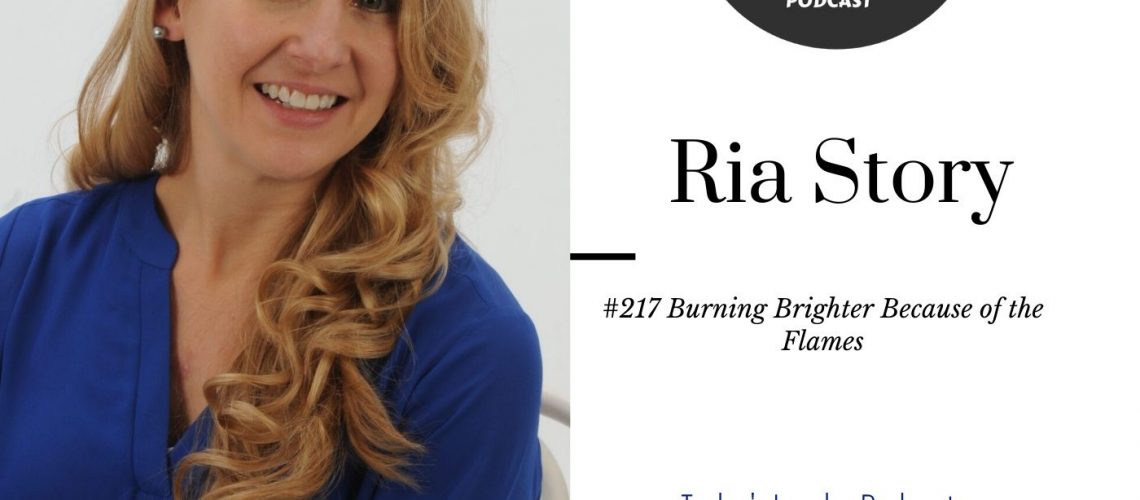 254: #217 – Ria Story- Burning Brighter Because of the Flames